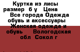 Куртка из лисы 46 размер  б/у › Цена ­ 4 500 - Все города Одежда, обувь и аксессуары » Женская одежда и обувь   . Вологодская обл.,Сокол г.